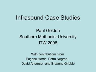 Infrasound Case Studies Paul Golden Southern Methodist University ITW 2008 With contributions from Eugene Herrin, Petru Negraru,