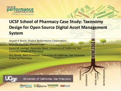 UCSF School of Pharmacy Case Study: Taxonomy Design for Open Source Digital Asset Management System Joseph A Busch, Project Performance Corporation Michael Lauruhn, Elsevier Labs Susan M. Levings, Associate Dean, Univers