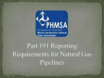 This Part prescribes requirements for the REPORTING of:  Incidents  Annual Pipeline Summary Data  Safety Related Conditions  191.1 (b) Offshore Gathering of Gas