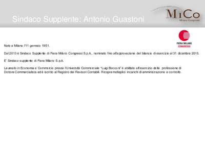 Sindaco Supplente: Antonio Guastoni  Nato a Milano l’11 gennaioDal 2013 è Sindaco Supplente di Fiera Milano Congressi S.p.A., nominato fino all’approvazione del bilancio di esercizio al 31 dicembreE’