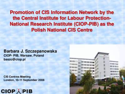 Promotion of CIS Information Network by the the Central Institute for Labour ProtectionNational Research Institute (CIOP-PIB) as the Polish National CIS Centre Barbara J. Szczepanowska CIOP- PIB, Warsaw, Poland