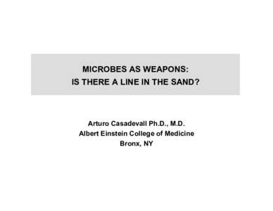 MICROBES AS WEAPONS: IS THERE A LINE IN THE SAND? Arturo Casadevall Ph.D., M.D. Albert Einstein College of Medicine Bronx, NY