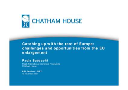 Catching up with the rest of Europe: challenges and opportunities from the EU enlargement Paola Subacchi Head, International Economics Programme Chatham House