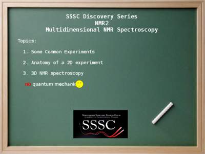 SSSC Discovery Series NMR2 Multidimensional NMR Spectroscopy Topics: 1. Some Common Experiments 2. Anatomy of a 2D experiment