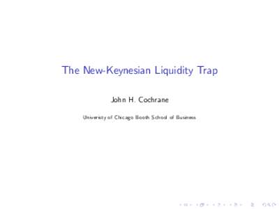 The New-Keynesian Liquidity Trap John H. Cochrane Univeristy of Chicago Booth School of Business New Keynesian models: Diagnosis I