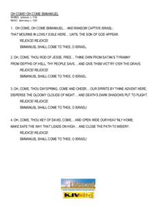 OH COME! OH COME EMMANUEL WORDS: unknown, c[removed]MUSIC: plain-song, c[removed]OH COME, OH COME EMMANUEL… AND RANSOM CAPTIVE ISRAEL; THAT MOURNS IN LOWLY EXILE HERE… UNTIL THE SON OF GOD APPEAR.