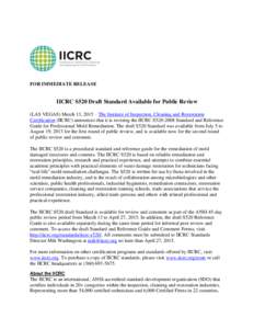 FOR IMMEDIATE RELEASE  IICRC S520 Draft Standard Available for Public Review (LAS VEGAS) March 13, 2015 – The Institute of Inspection, Cleaning and Restoration Certification (IICRC) announces that it is revising the II