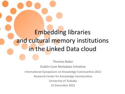 Embedding libraries and cultural memory institutions in the Linked Data cloud Thomas Baker Dublin Core Metadata Initiative International Symposium on Knowledge Communities 2012
