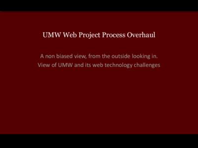 UMW Web Project Process Overhaul A non biased view, from the outside looking in. View of UMW and its web technology challenges Web Resource Re-alignment and Culture Change ISSUES: