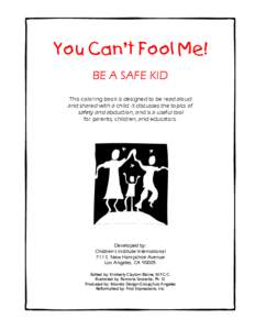 You Can’t Fool Me! BE A SAFE KID This coloring book is designed to be read aloud and shared with a child. It discusses the topics of safety and abduction, and is a useful tool for parents, children, and educators.