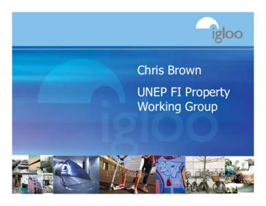 Chris Brown UNEP FI Property Working Group Igloo Regeneration • Igloo