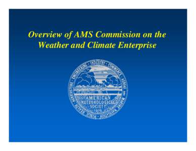 Overview of AMS Commission on the Weather and Climate Enterprise • NRC Committee Formed in 2001 at the request of NOAA/NWS • Decades of evolving policy