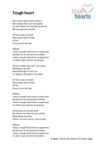 Tough heart Born with a heart that’s broken With words that can’t be spoken I’ll shout them out and tell the world My courage has awoken I’ll find a way to mend