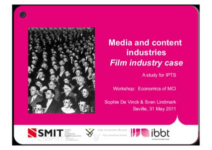 Media and content industries Film industry case A study for IPTS Workshop: Economics of MCI Sophie De Vinck & Sven Lindmark