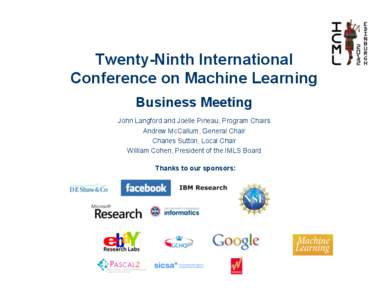 Twenty-Ninth International Conference on Machine Learning Business Meeting John Langford and Joelle Pineau, Program Chairs Andrew McCallum, General Chair Charles Sutton, Local Chair