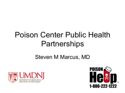 Poison Center Public Health Partnerships Steven M Marcus, MD Objectives •  Describe the interaction of poison center