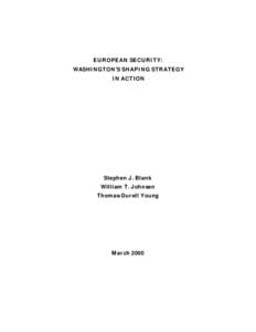 EUROPEAN SECURITY: WASHINGTON’S SHAPING STRATEGY IN ACTION Stephen J. Blank William T. Johnsen