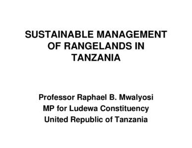 SUSTAINABLE MANAGEMENT OF RANGELANDS IN TANZANIA Professor Raphael B. Mwalyosi MP for Ludewa Constituency