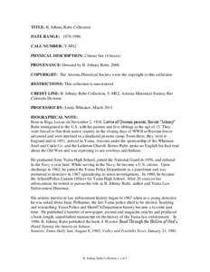 TITLE: B. Johnny Rube Collection DATE RANGE: [removed]CALL NUMBER: Y-MS2 PHYSICAL DESCRIPTION: 2 linear feet (4 boxes) PROVENANCE: Donated by B. Johnny Rube, 2000. COPYRIGHT: The Arizona Historical Society owns the copy