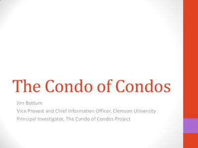 The Condo of Condos Jim Bottum Vice Provost and Chief Information Officer, Clemson University Principal Investigator, The Condo of Condos Project  Condo of Condos Phase I Members