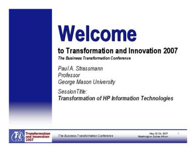 Welcome to Transformation and Innovation 2007 The Business Transformation Conference Paul A. Strassmann Professor