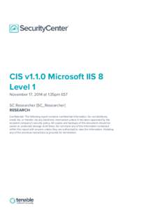 CIS v1.1.0 Microsoft IIS 8 Level 1 November 17, 2014 at 1:35pm EST SC Researcher [SC_Researcher] RESEARCH Confidential: The following report contains confidential information. Do not distribute,