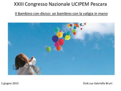 XXIII Congresso Nazionale UCIPEM Pescara Il Bambino con-diviso: un bambino con la valigia in mano 1 giugno[removed]Dott.ssa Gabriella Bruni