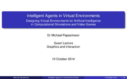 Intelligent Agents in Virtual Environments Designing Virtual Environments for Artificial Intelligence in Computational Simulations and Video Games Dr Michael Papasimeon Guest Lecture