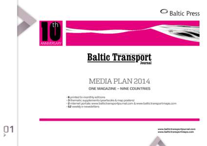 MEDIA PLAN 2014 ONE MAGAZINE – NINE COUNTRIES –	6 printed bi-monthly editions –	3 thematic supplements (yearbooks & map posters) –	2 internet portals: www.baltictransportjournal.com & www.baltictransportmaps.com 