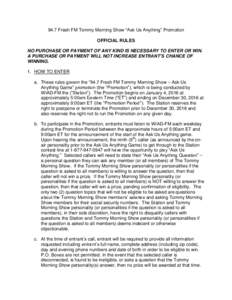 94.7 Fresh FM Tommy Morning Show “Ask Us Anything” Promotion OFFICIAL RULES NO PURCHASE OR PAYMENT OF ANY KIND IS NECESSARY TO ENTER OR WIN. A PURCHASE OR PAYMENT WILL NOT INCREASE ENTRANT’S CHANCE OF WINNING. 1. H