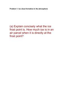Problem 1: Ice cloud formation in the atmosphere  (a) Explain concisely what the ice frost point is. How much ice is in an air parcel when it is directly at the frost point?