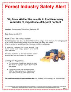 Forest Industry Safety Alert Slip from skidder tire results in lost-time injury; reminder of importance of 3-point contact Location: Approximately 70 km’s from Mackenzie, BC  Date: September 22, 2014