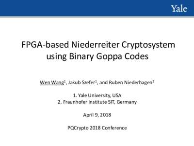 FPGA-based Niederreiter Cryptosystem using Binary Goppa Codes Wen Wang1, Jakub Szefer1, and Ruben Niederhagen2 1. Yale University, USA 2. Fraunhofer Institute SIT, Germany April 9, 2018