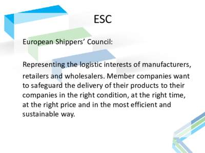 ESC European Shippers’ Council: Representing the logistic interests of manufacturers, retailers and wholesalers. Member companies want to safeguard the delivery of their products to their companies in the right conditi