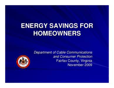 ENERGY SAVINGS FOR HOMEOWNERS Department of Cable Communications and Consumer Protection Fairfax County, Virginia November 2009