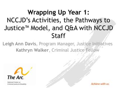 Wrapping Up Year 1: NCCJD’s Activities, the Pathways to Justice™ Model, and Q&A with NCCJD Staff Leigh Ann Davis, Program Manager, Justice Initiatives Kathryn Walker, Criminal Justice Fellow