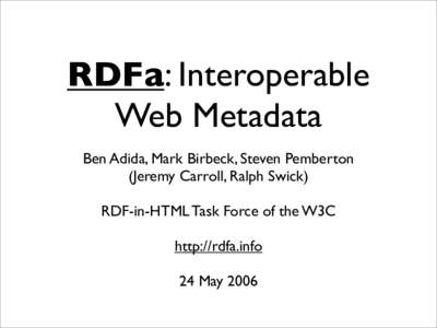 RDFa: Interoperable Web Metadata Ben Adida, Mark Birbeck, Steven Pemberton (Jeremy Carroll, Ralph Swick) RDF-in-HTML Task Force of the W3C http://rdfa.info