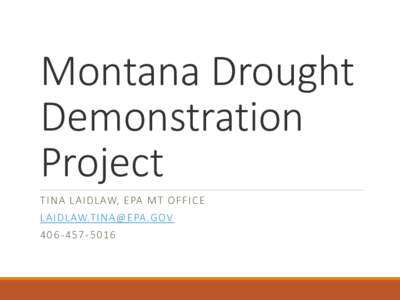 Montana Drought Demonstration Project T I N A L A I DL AW, E PA M T OF F I CE  LAI DLAW.TINA @EPA.GOV
