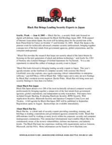 Black Hat Brings Leading Security Experts to Japan Seattle, Wash. — June 8, 2005 — Black Hat Inc., a security think tank focused on digital self-defense, today announced the Black Hat Briefings JapanWith suppo