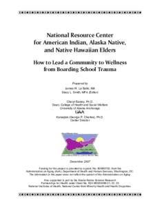 National Resource Center for American Indian, Alaska Native, and Native Hawaiian Elders How to Lead a Community to Wellness from Boarding School Trauma Prepared by 