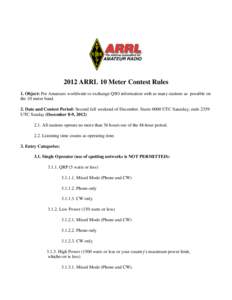 2012 ARRL 10 Meter Contest Rules 1. Object: For Amateurs worldwide to exchange QSO information with as many stations as possible on the 10 meter band. 2. Date and Contest Period: Second full weekend of December. Starts 0