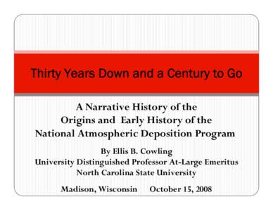 Thirty Years Down and a Century to Go A Narrative History of the Origins and Early History of the National Atmospheric Deposition Program By Ellis B. Cowling University Distinguished Professor At-Large Emeritus