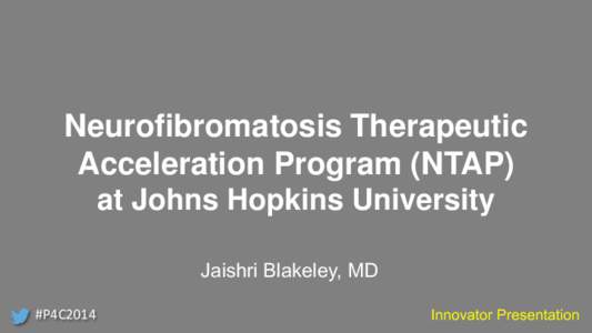 Neurofibromatosis Therapeutic Acceleration Program (NTAP) at Johns Hopkins University Jaishri Blakeley, MD #P4C2014