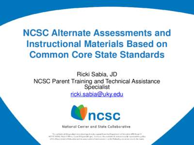 NCSC Alternate Assessments and Instructional Materials Based on Common Core State Standards Ricki Sabia, JD NCSC Parent Training and Technical Assistance Specialist