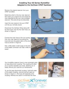 Installing Your 60 Series Humidifier Adapted to the SoClean CPAP Sanitizer Remove the original reservoir from your CPAP humidifier. Determine which of the two new reservoir lids match your original one and install the