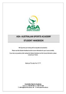 ASA- AUSTRALIAN SPORTS ACADEMY STUDENT HANDBOOK We hope that your training will be enjoyable and productive. Please read this Student Handbook and the course information for your course carefully. If you have any questio