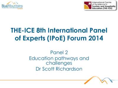THE-ICE 8th International Panel of Experts (IPoE) Forum 2014 Panel 2 Education pathways and challenges Dr Scott Richardson