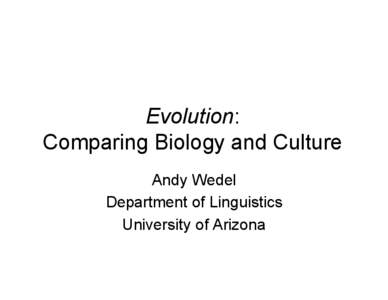 Evolution: Comparing Biology and Culture Andy Wedel Department of Linguistics University of Arizona