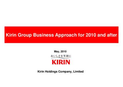 Kirin Group Business Approach for 2010 and after  May, 2010 Kirin Holdings Company, Limited