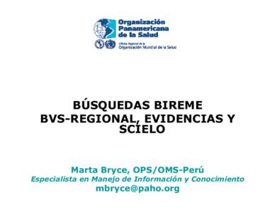 BÚSQUEDAS BIREME BVS-REGIONAL, EVIDENCIAS Y SCIELO Marta Bryce, OPS/OMS-Perú Especialista en Manejo de Información y Conocimiento
